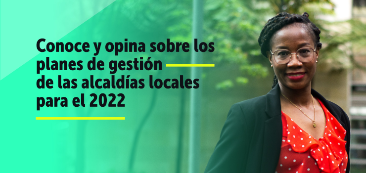 Conoce y opina sobre los planes de gestión de las alcaldías locales para el 2022